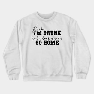 Baby I'm Drunk and I Don't Wanna Go Home Crewneck Sweatshirt